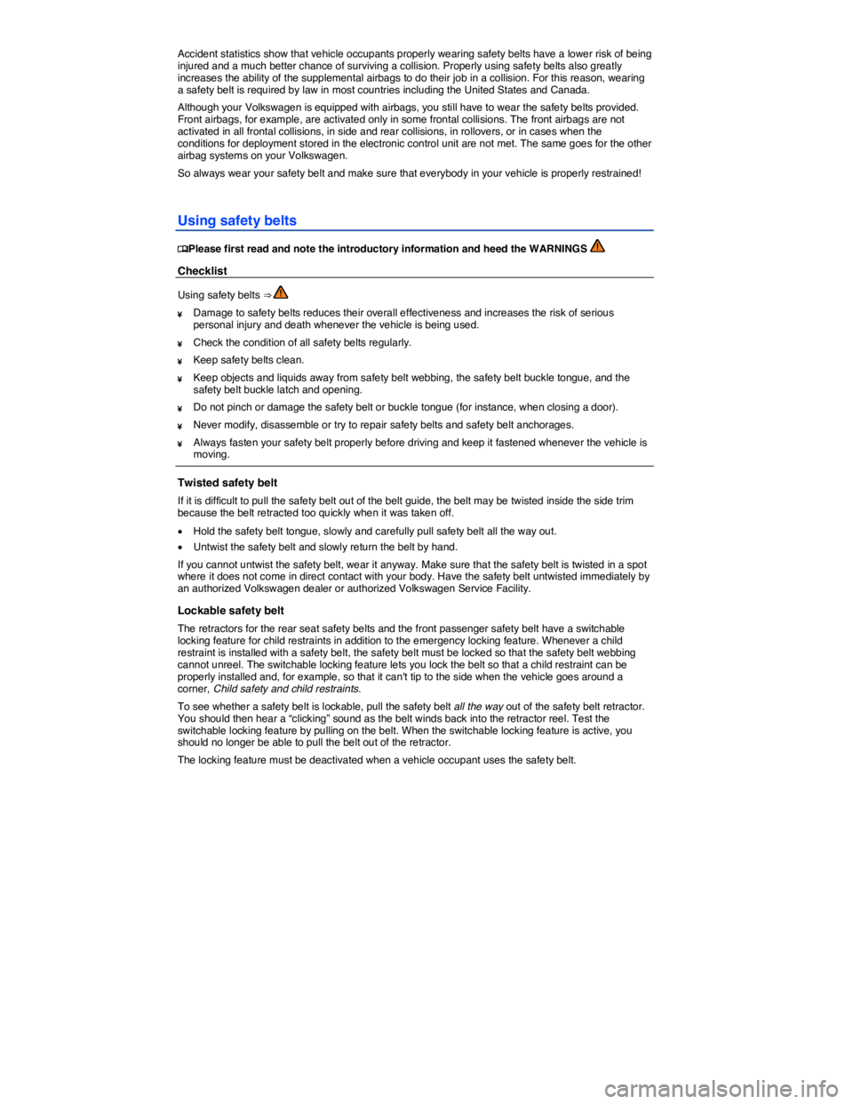 VOLKSWAGEN PASSAT 2014  Owner´s Manual  
Accident statistics show that vehicle occupants properly wearing safety belts have a lower risk of being injured and a much better chance of surviving a collision. Properly using safety belts also g