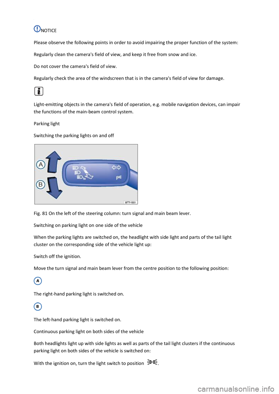 VOLKSWAGEN T-ROC 2021  Owner´s Manual  
NOTICE 
Please observe the following points in order to avoid impairing the proper function of the system: 
Regularly clean the cameras field of view, and keep it free from snow and ice. 
Do not co