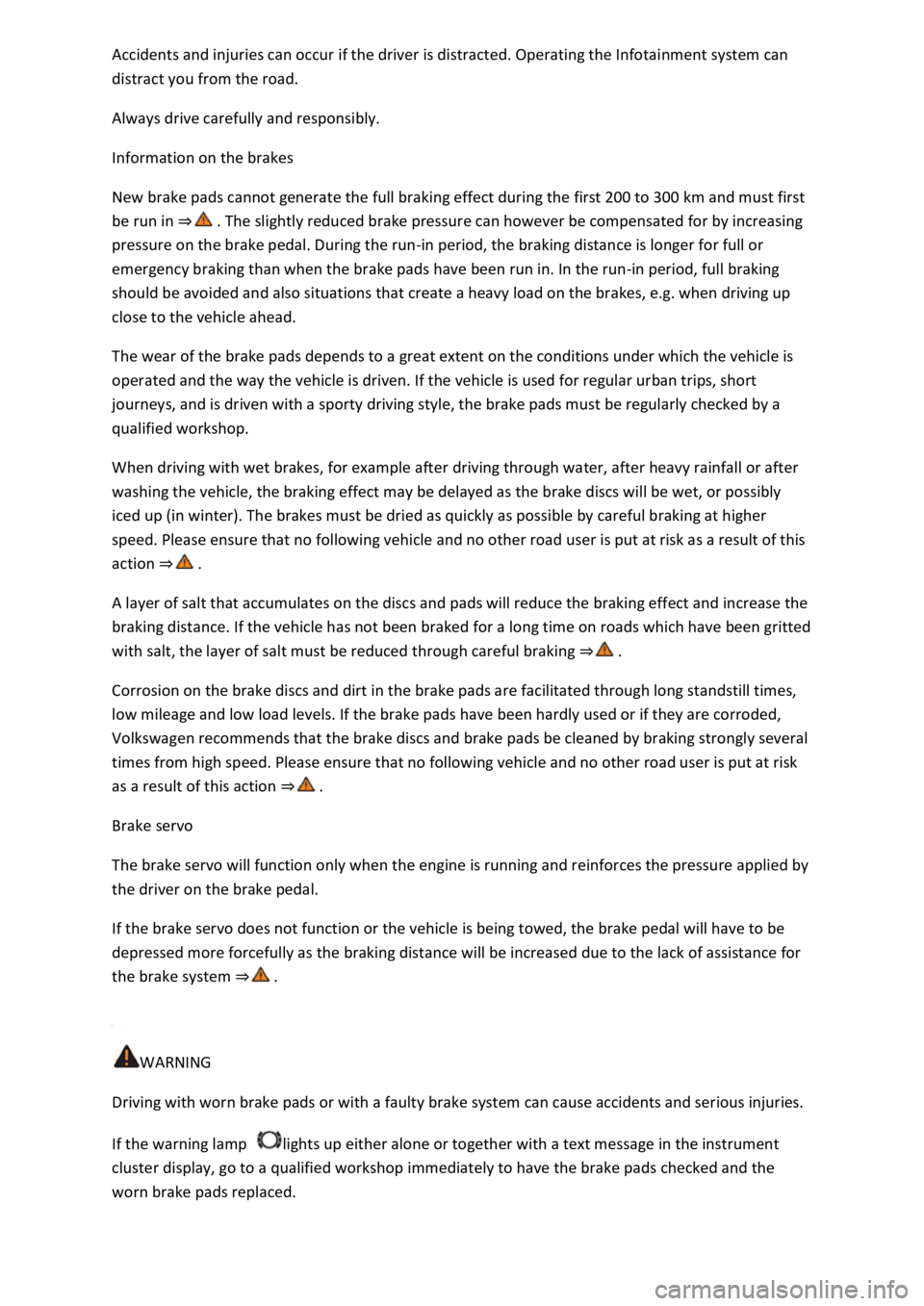 VOLKSWAGEN T-ROC 2021  Owner´s Manual Accidents and injuries can occur if the driver is distracted. Operating the Infotainment system can 
distract you from the road. 
Always drive carefully and responsibly. 
Information on the brakes 
Ne