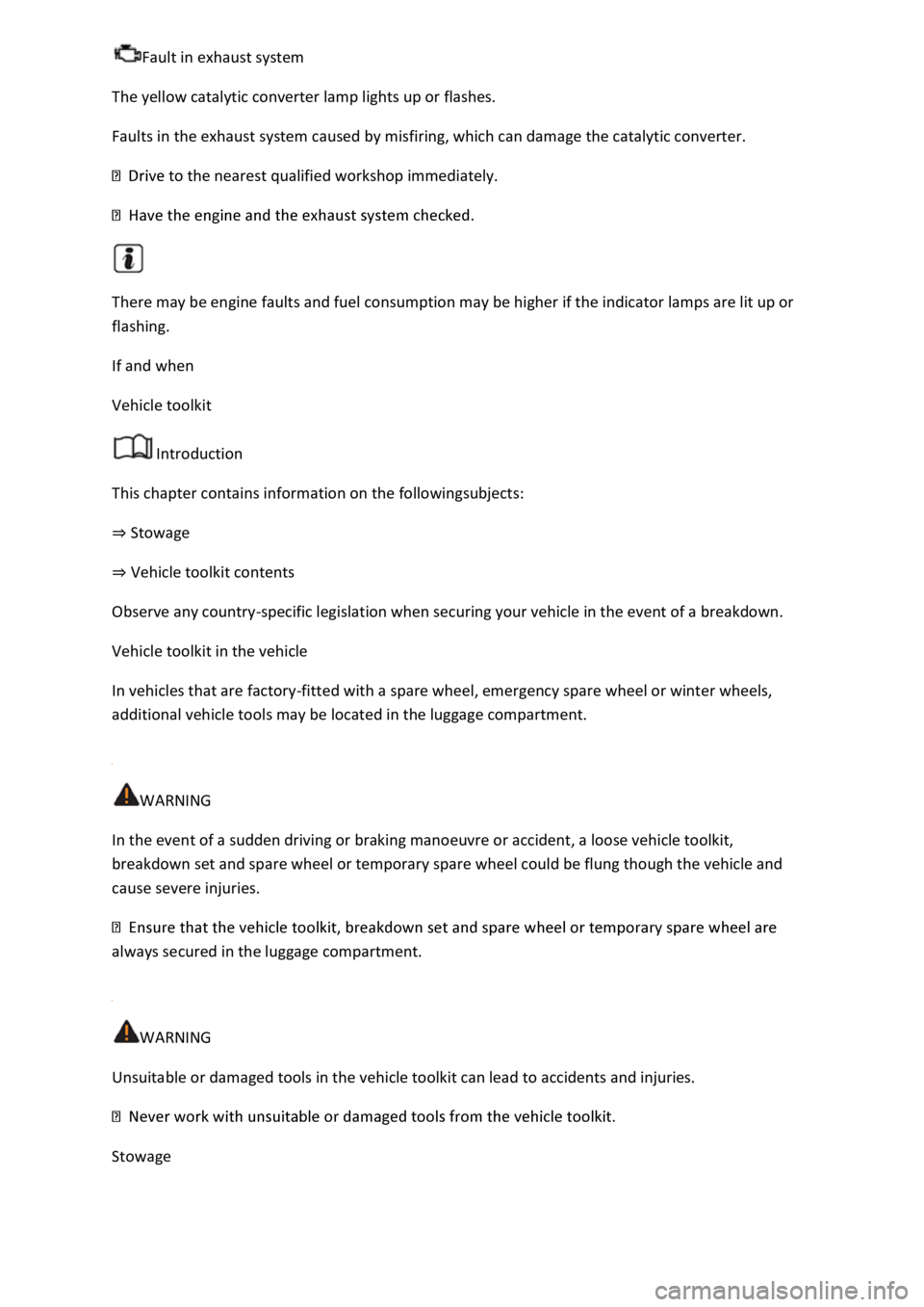 VOLKSWAGEN T-ROC 2021  Owner´s Manual Fault in exhaust system 
The yellow catalytic converter lamp lights up or flashes. 
Faults in the exhaust system caused by misfiring, which can damage the catalytic converter. 
 to the nearest qualifi