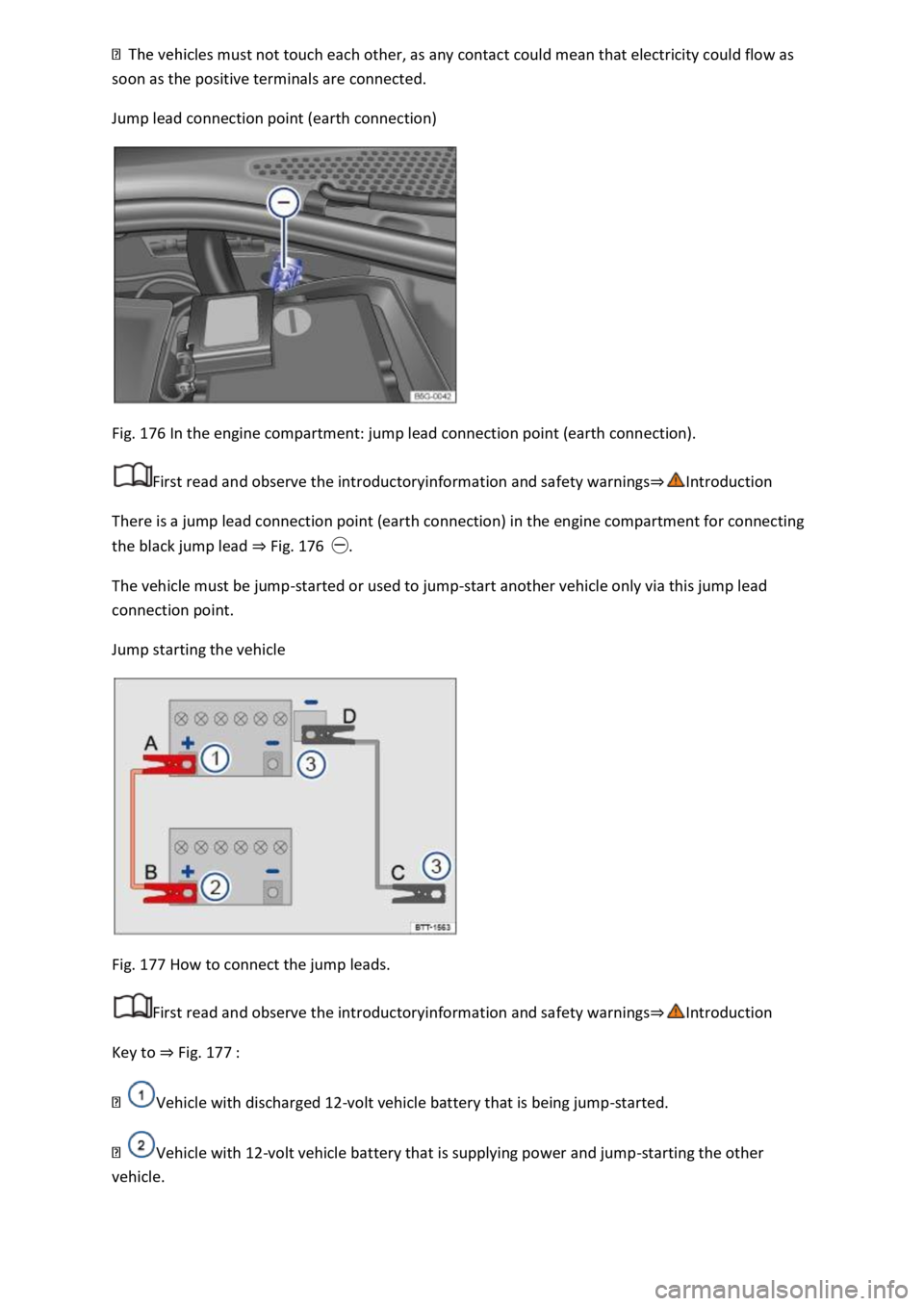 VOLKSWAGEN T-ROC 2021  Owner´s Manual les must not touch each other, as any contact could mean that electricity could flow as 
soon as the positive terminals are connected. 
Jump lead connection point (earth connection) 
 
Fig. 176 In the