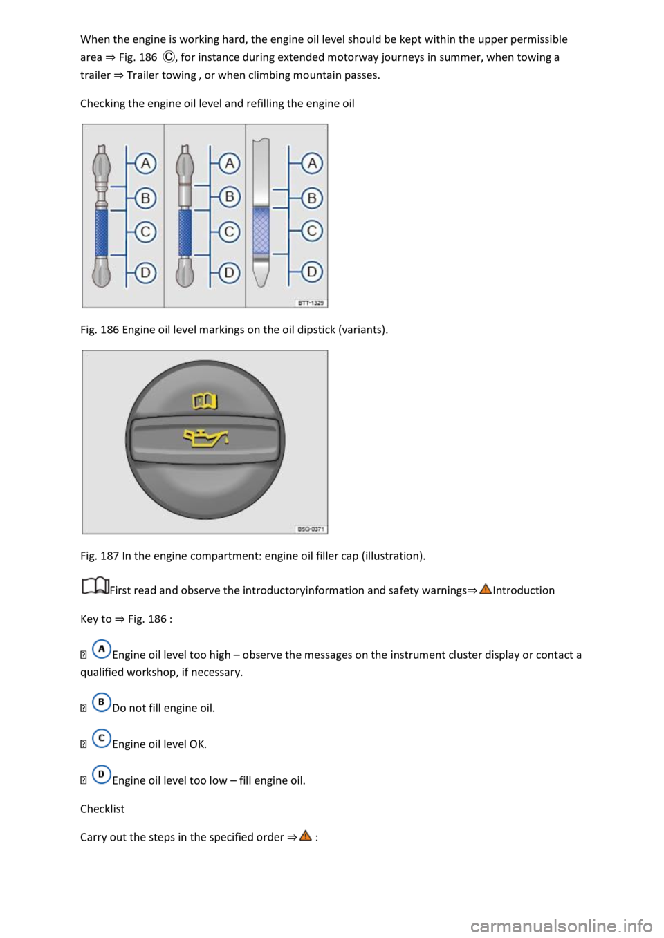 VOLKSWAGEN T-ROC 2021  Owner´s Manual When the engine is working hard, the engine oil level should be kept within the upper permissible 
area ⇒ Fig. 186  Ⓒ, for instance during extended motorway journeys in summer, when towing a 
tr