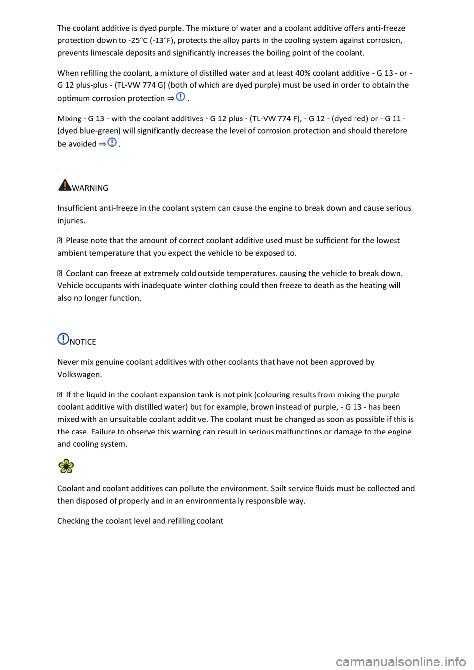 VOLKSWAGEN T-ROC 2021  Owner´s Manual The coolant additive is dyed purple. The mixture of water and a coolant additive offers anti-freeze 
protection down to -25°C (-13°F), protects the alloy parts in the cooling system against corrosio