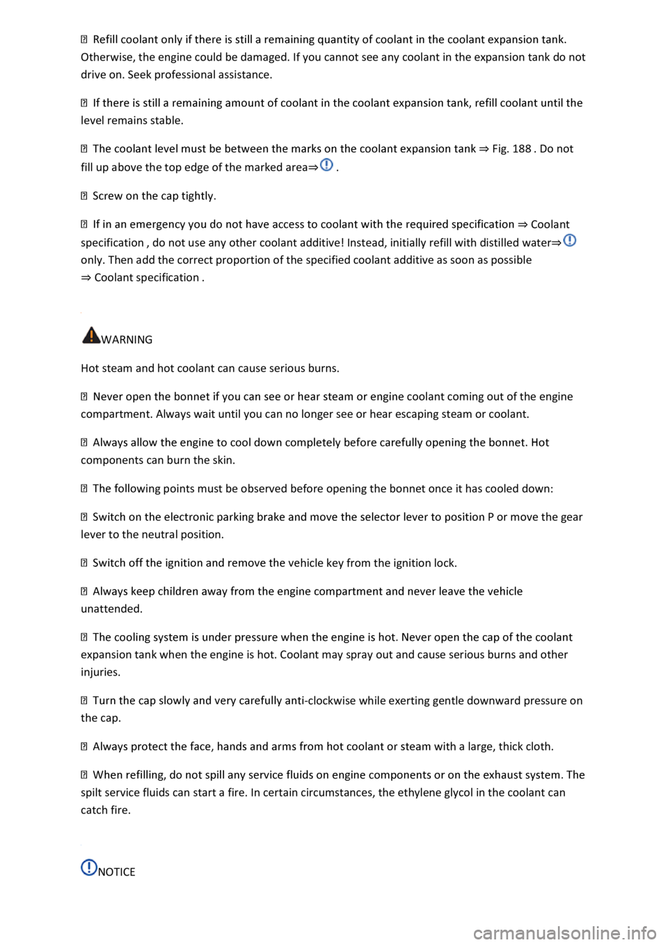 VOLKSWAGEN T-ROC 2021  Owner´s Manual Otherwise, the engine could be damaged. If you cannot see any coolant in the expansion tank do not 
drive on. Seek professional assistance. 
level remains stable. 
⇒ Fig. 188 . Do not 
fill up abo