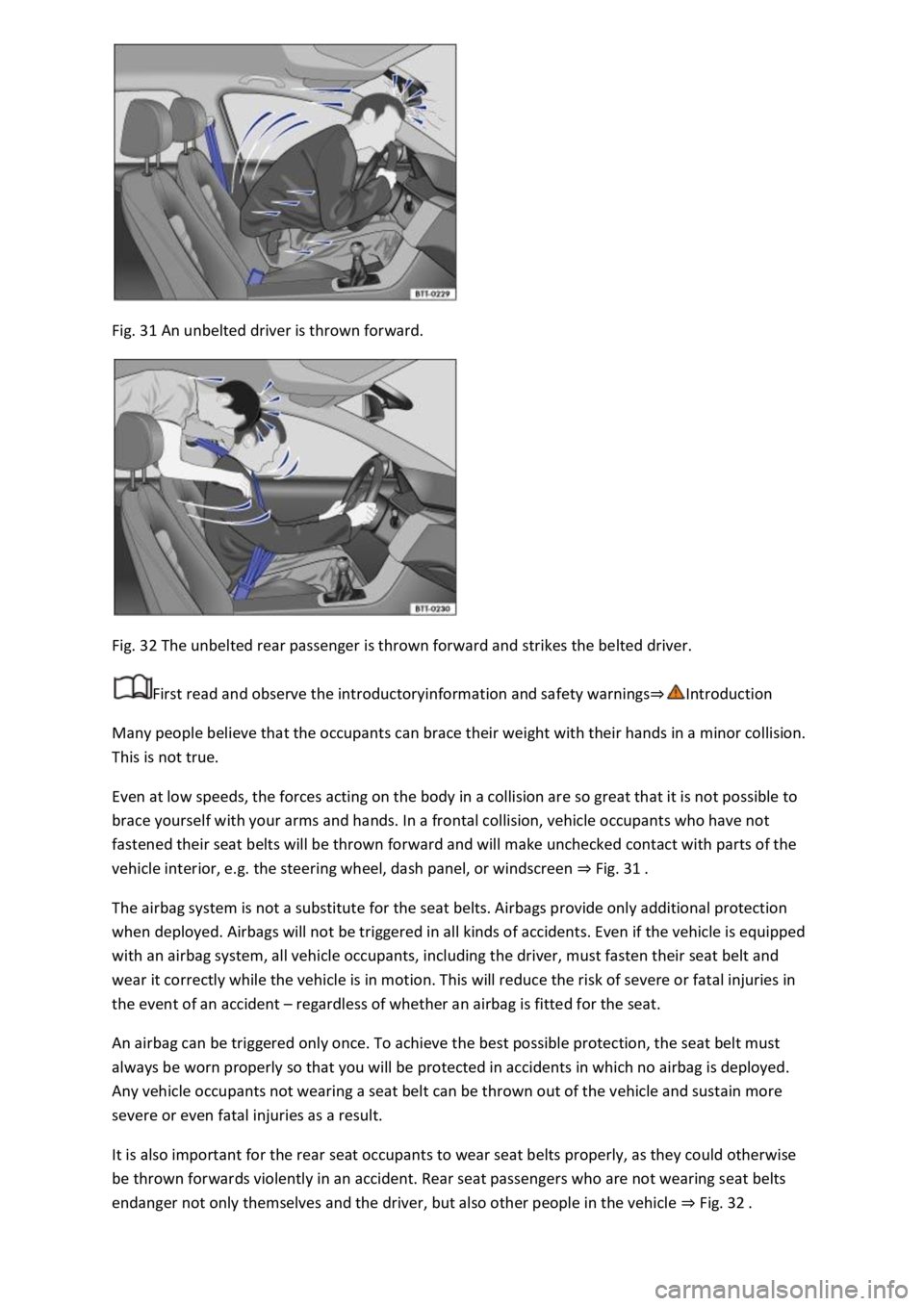 VOLKSWAGEN T-ROC 2021  Owner´s Manual  
Fig. 31 An unbelted driver is thrown forward. 
 
Fig. 32 The unbelted rear passenger is thrown forward and strikes the belted driver. 
First read and observe the introductoryinformation and safety w
