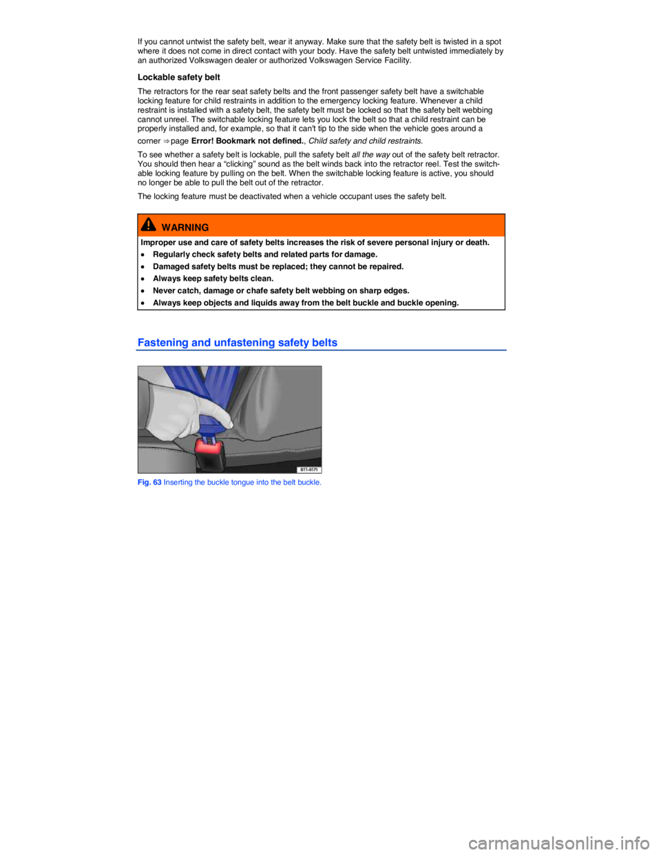 VOLKSWAGEN TOUAREG 2017  Owner´s Manual  
If you cannot untwist the safety belt, wear it anyway. Make sure that the safety belt is twisted in a spot where it does not come in direct contact with your body. Have the safety belt untwisted imm