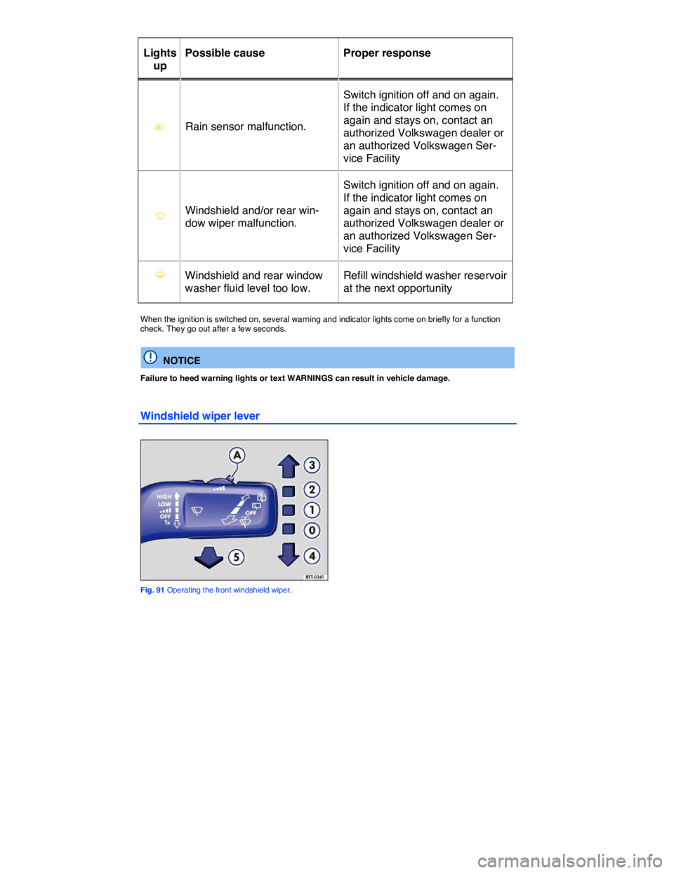 VOLKSWAGEN TOUAREG 2017  Owner´s Manual  
Lights 
up  
Possible cause   Proper response  
�F   Rain sensor malfunction.  
Switch ignition off and on again. 
If the indicator light comes on 
again and stays on, contact an 
authorized Volkswa