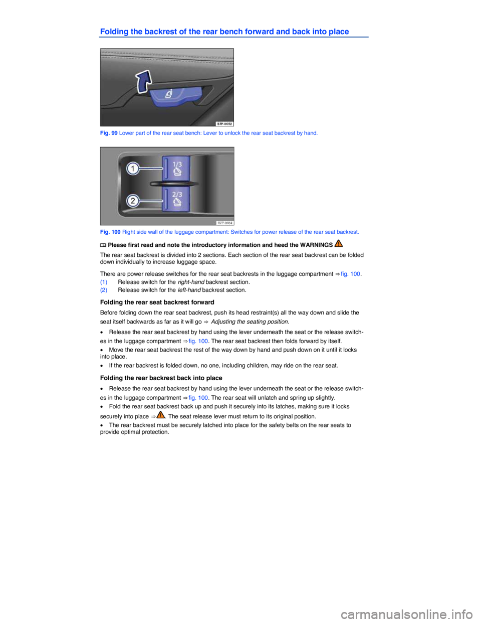 VOLKSWAGEN TOUAREG 2017  Owner´s Manual  
Folding the backrest of the rear bench forward and back into place 
 
Fig. 99 Lower part of the rear seat bench: Lever to unlock the rear seat backrest by hand. 
 
Fig. 100 Right side wall of the lu
