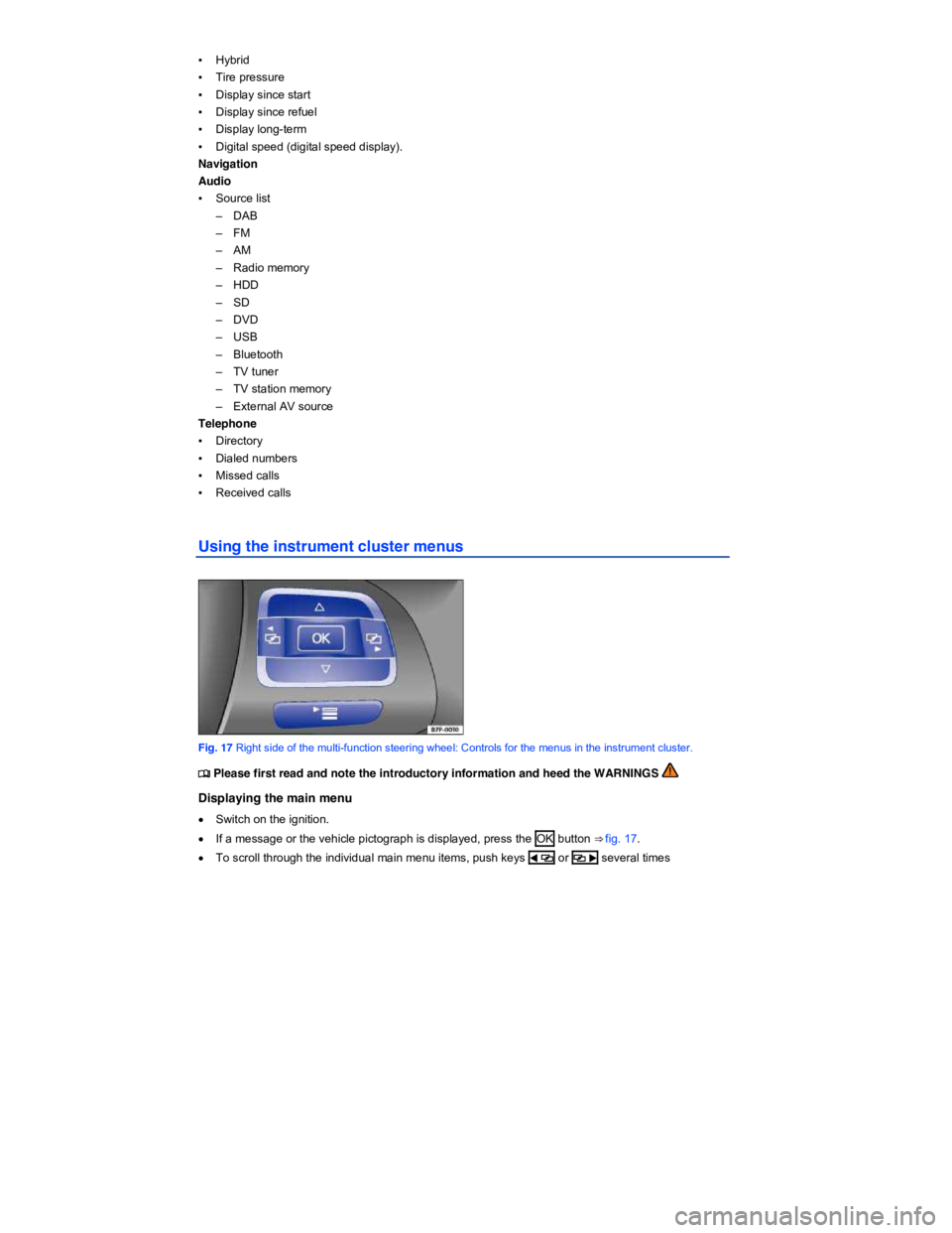 VOLKSWAGEN TOUAREG 2017  Owner´s Manual  
▪ Hybrid 
▪ Tire pressure 
▪ Display since start 
▪ Display since refuel 
▪ Display long-term 
▪ Digital speed (digital speed display). 
Navigation  
Audio  
▪ Source list 
–  DAB 
�