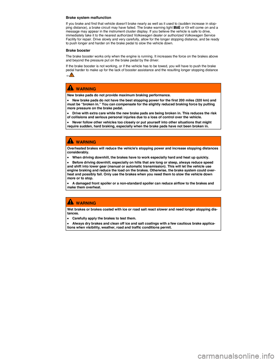 VOLKSWAGEN TOUAREG 2017  Owner´s Manual  
Brake system malfunction 
If you brake and find that vehicle doesnt brake nearly as well as it used to (sudden increase in stop-ping distance), a brake circuit may have failed. The brake warning li
