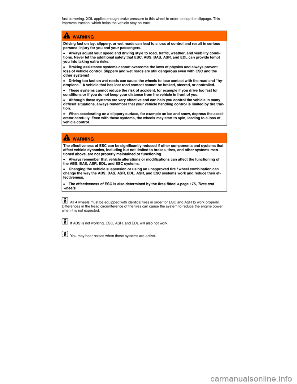 VOLKSWAGEN TOUAREG 2017  Owner´s Manual  
fast cornering. XDL applies enough brake pressure to this wheel in order to stop the slippage. This improves traction, which helps the vehicle stay on track. 
  WARNING 
Driving fast on icy, slipper