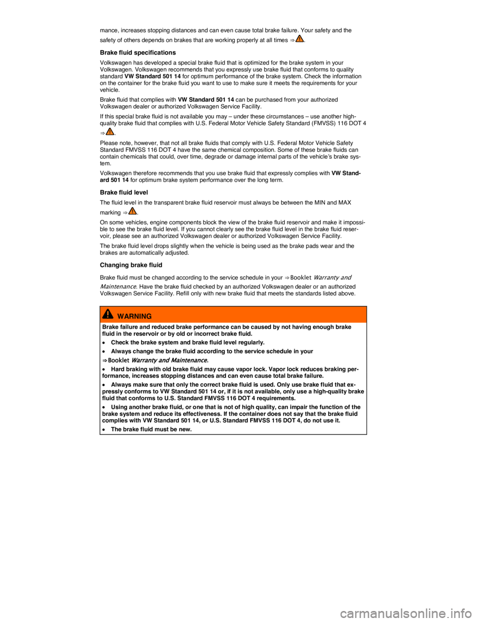 VOLKSWAGEN TOUAREG 2017  Owner´s Manual  
mance, increases stopping distances and can even cause total brake failure. Your safety and the 
safety of others depends on brakes that are working properly at all times ⇒ . 
Brake fluid specif