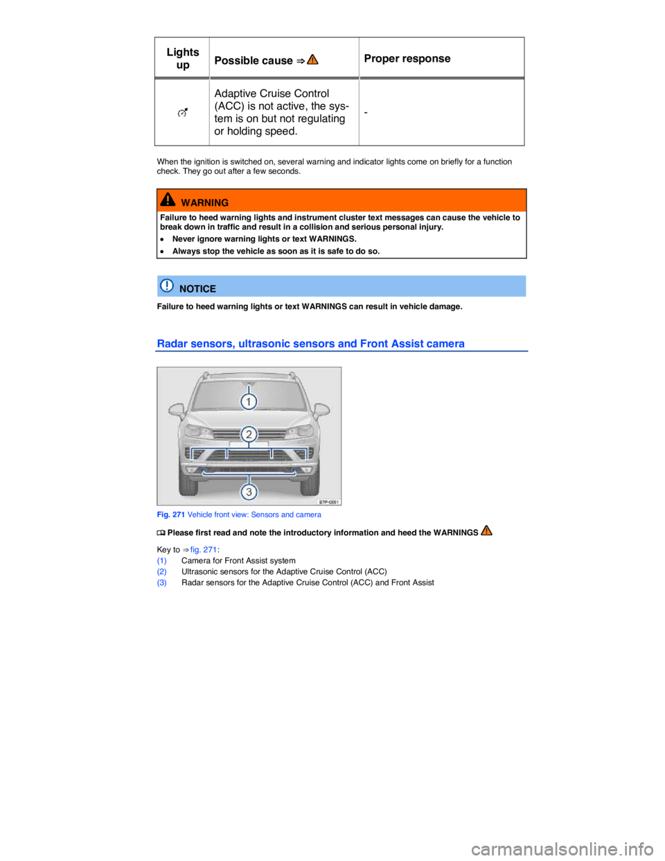 VOLKSWAGEN TOUAREG 2017  Owner´s Manual  
Lights 
up  Possible cause ⇒   Proper response  
�E  
Adaptive Cruise Control 
(ACC) is not active, the sys-
tem is on but not regulating 
or holding speed.  
-  
 
When the ignition is switched
