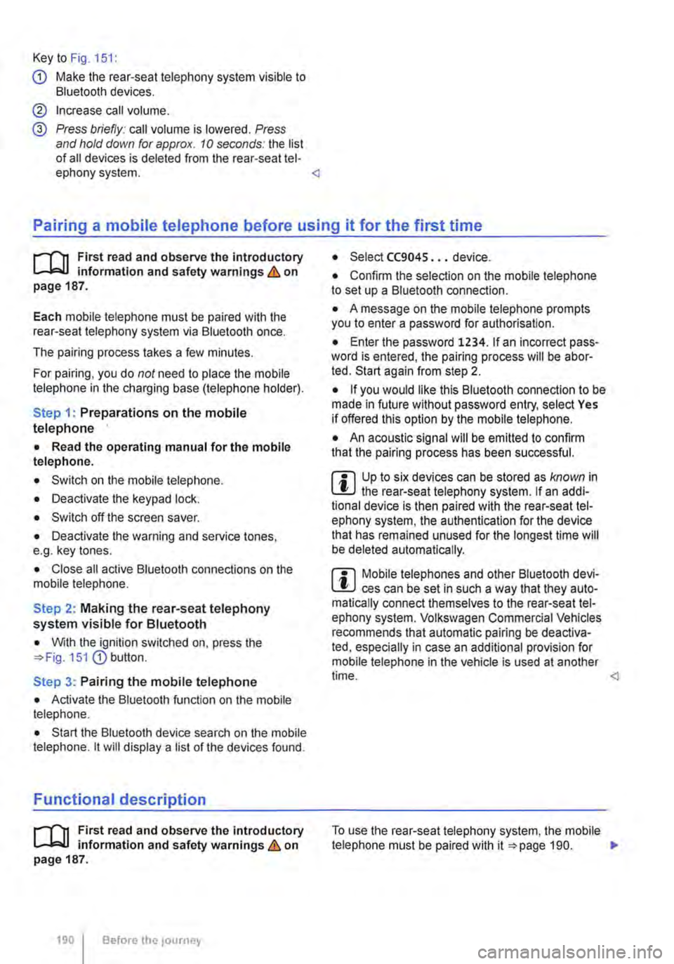 VOLKSWAGEN TRANSPORTER 2015 Owner´s Manual Key to Fig. 151:
G) Make the rear-seat telephony system visible to Bluetooth devices.
@ Increase call volume.
@ Press briefly: call volume is lowered. Press and hold down for approx. 10 seconds: t VOLKSWAGEN TRANSPORTER 2015 Owner´s Manual Key to Fig. 151:
G) Make the rear-seat telephony system visible to Bluetooth devices.
@ Increase call volume.
@ Press briefly: call volume is lowered. Press and hold down for approx. 10 seconds: t