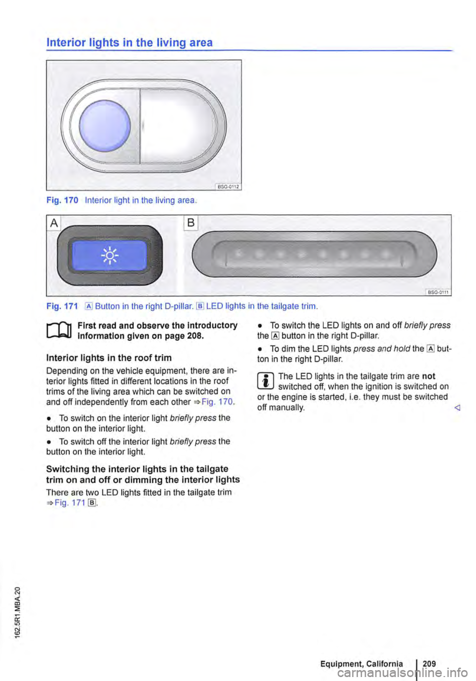 VOLKSWAGEN TRANSPORTER 2015  Owner´s Manual Interior lights in the living area 
OSG.OI12 
Fig. 170 Interior light in the living area . 
.._______) 
Fig. 171 [AI Button in the right D-pillar.!ID LED lights in the tailgate trim. 
r-111 First rea
