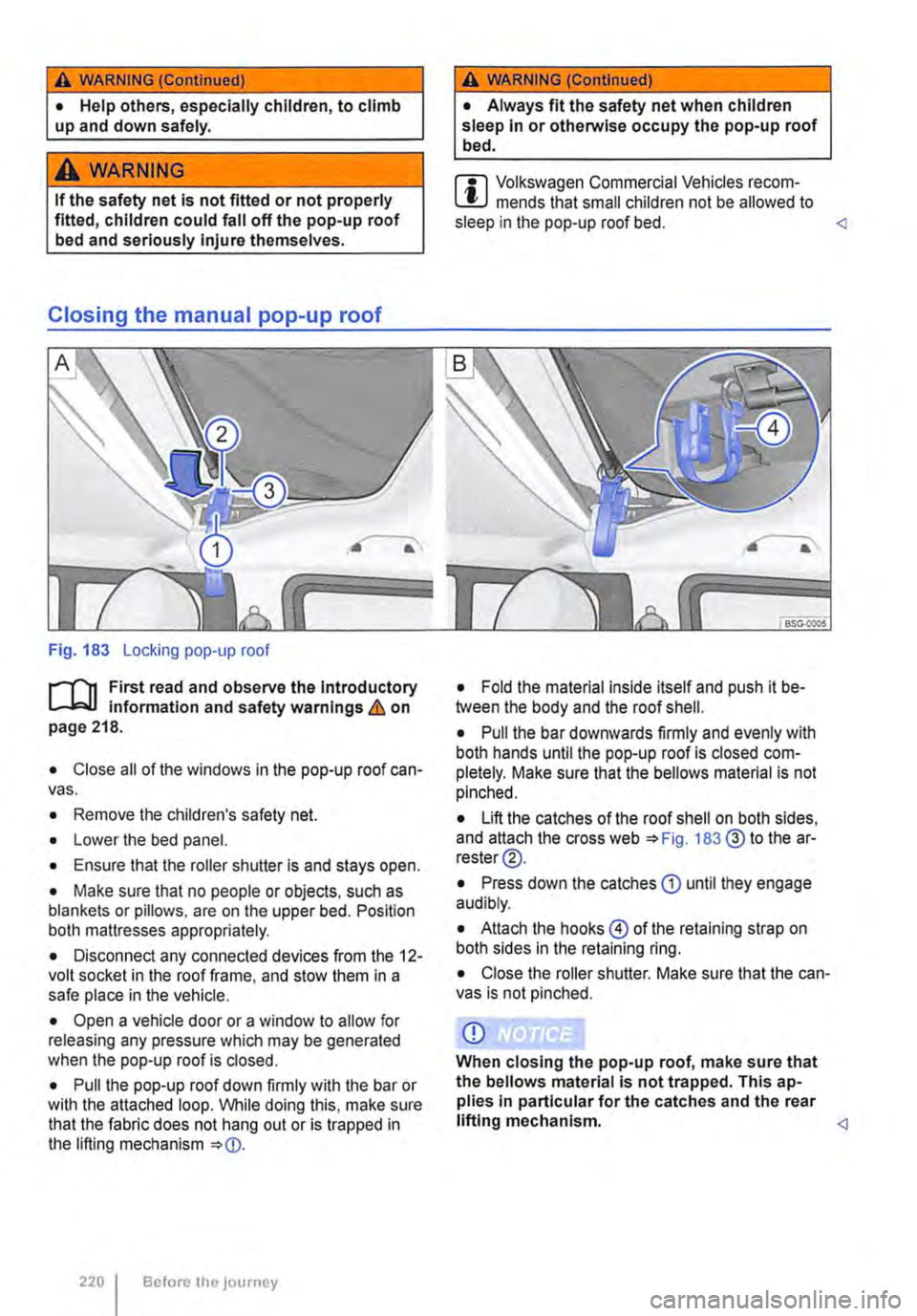 VOLKSWAGEN TRANSPORTER 2015  Owner´s Manual A WARNING (Continued) 
• Help others, especially children, to climb up and down safely. 
A WARNING 
If the safety net is not fitted or not properly fitted, children could fall off the pop-up roof be