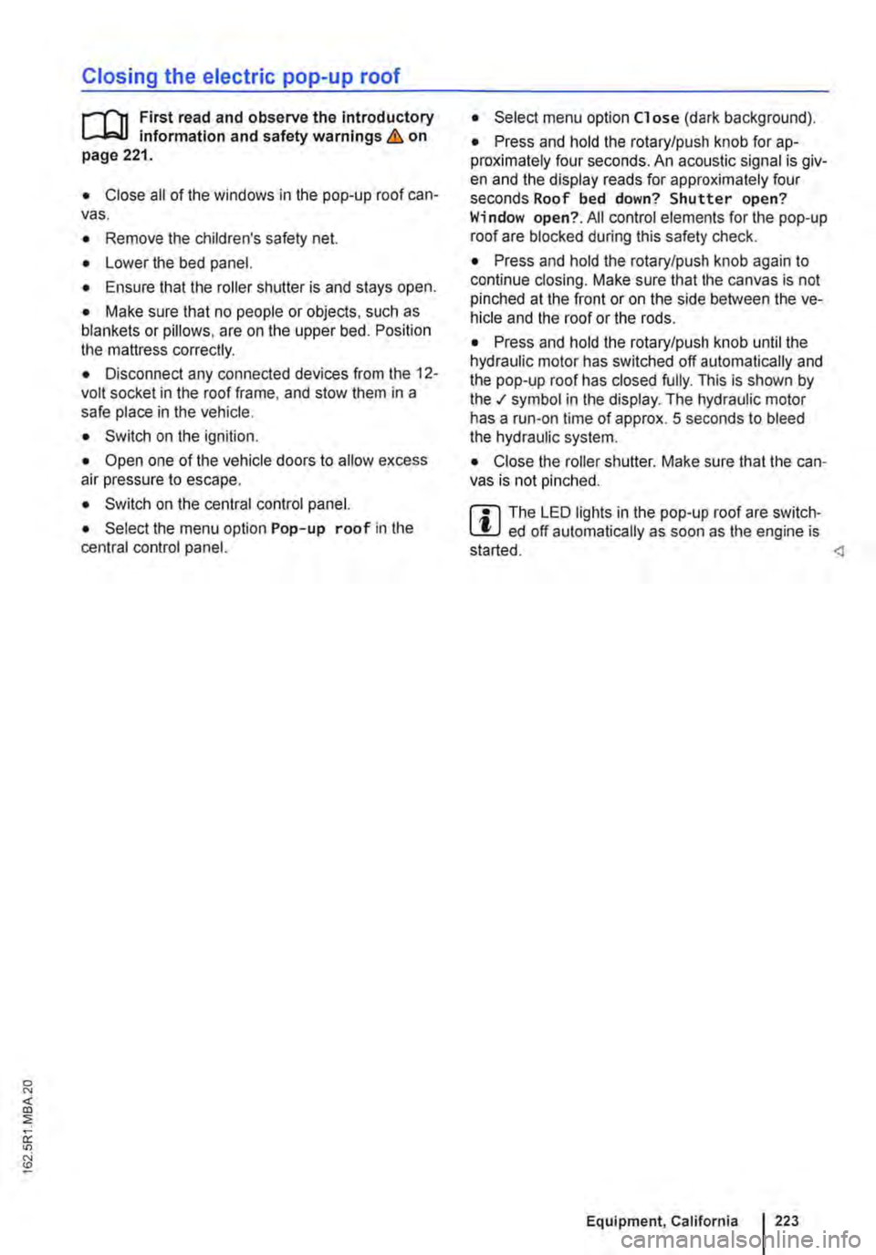 VOLKSWAGEN TRANSPORTER 2015  Owner´s Manual Closing the electric pop-up roof 
j"(n First read and observe the introductory information and safety warnings & on page 221. 
• Close all of the windows in the pop-up roof can-vas. 
• Remove t