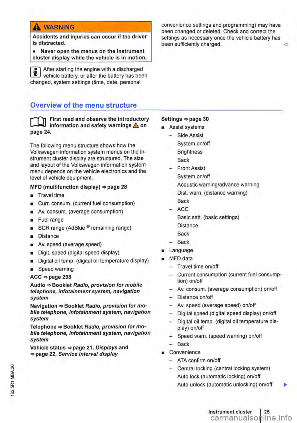 VOLKSWAGEN TRANSPORTER 2015  Owner´s Manual A WARNING 
Accidents  and injuries can occur if the driver is distracted. 
• Never open the menus on the instrument cluster display  while the vehicle is in motion. 
r::l After starting the engine w