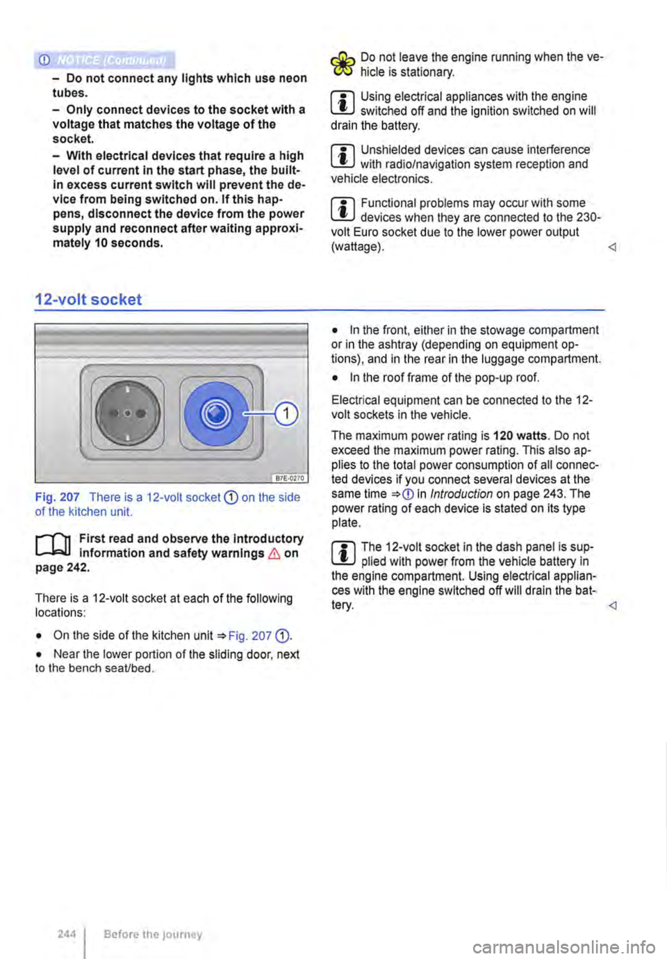 VOLKSWAGEN TRANSPORTER 2015  Owner´s Manual <D 
-Do not connect any lights which use neon tubes. 
-Only connect devices to the socket with a voltage that matches the voltage of the socket. 
-With electrical devices that require a high level of 