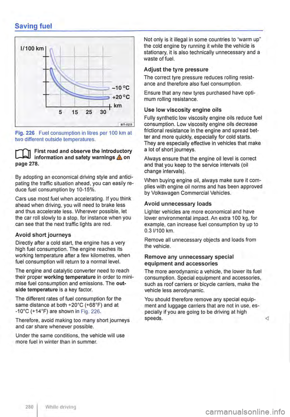 VOLKSWAGEN TRANSPORTER 2015  Owner´s Manual Saving fuel 
1/100 km 
-10°C 
+20 oc 
L----------------tkm 5 15 25 30 
en-o11S 
Fig. 226 Fuel consumption in litres per 100 km at two different outside temperatures. 
r-1"11 First read and observe t