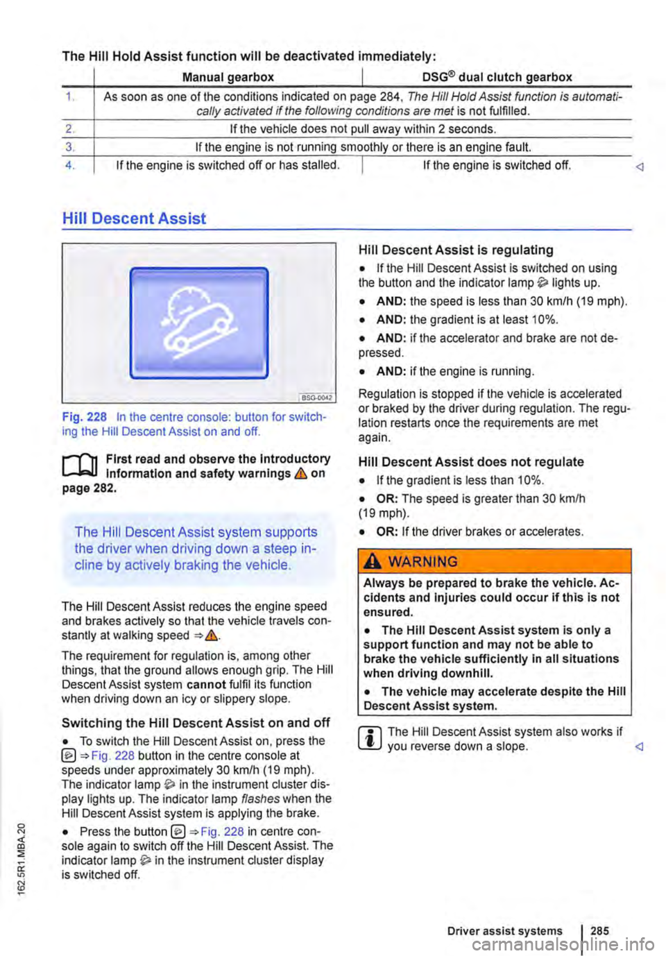VOLKSWAGEN TRANSPORTER 2015 Owner´s Manual The Hill Hold Assist function will be deactivated immediately:
Manual gearbox I DSG® dual clutch gearbox
1. As soon as one of the conditions indicated on page 284, The Hill Hold Assist function is VOLKSWAGEN TRANSPORTER 2015 Owner´s Manual The Hill Hold Assist function will be deactivated immediately:
Manual gearbox I DSG® dual clutch gearbox
1. As soon as one of the conditions indicated on page 284, The Hill Hold Assist function is