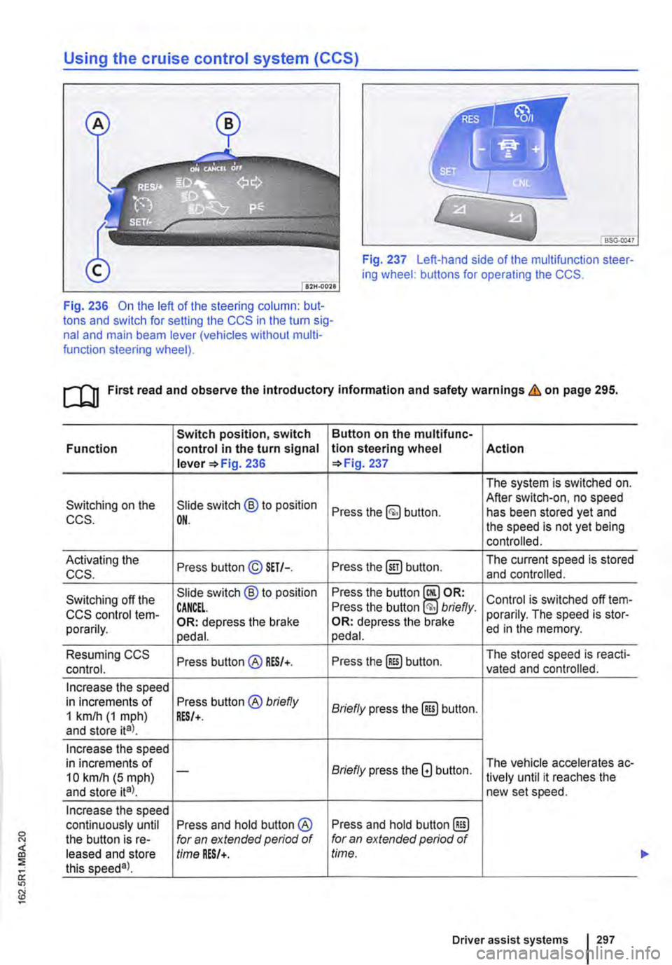VOLKSWAGEN TRANSPORTER 2015  Owner´s Manual Using the cruise control system (CCS) 
Fig. 237 Left-hand side of the multifunction steer-ing wheel: buttons for operating the CCS. 
Fig. 236 On the left of the steering column: but-tons and switch fo