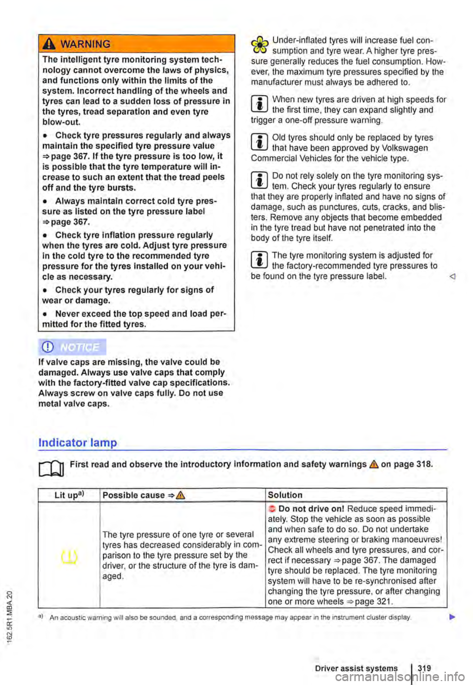 VOLKSWAGEN TRANSPORTER 2015 Owner´s Manual A WARNING
The intelligent tyre monitoring system tech-nology cannot overcome the laws of physics, and functions only within the limits of the system. Incorrect handling of the wheels and tyres can le VOLKSWAGEN TRANSPORTER 2015 Owner´s Manual A WARNING
The intelligent tyre monitoring system tech-nology cannot overcome the laws of physics, and functions only within the limits of the system. Incorrect handling of the wheels and tyres can le