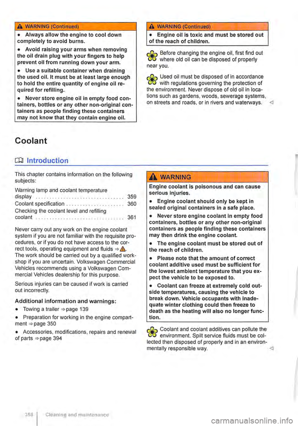 VOLKSWAGEN TRANSPORTER 2015  Owner´s Manual A WARNING (Continued) 
• Always allow the engine to cool down completely to avoid burns. 
• Avoid raising your arms when removing the oil drain plug with your fingers to help prevent oil from runn