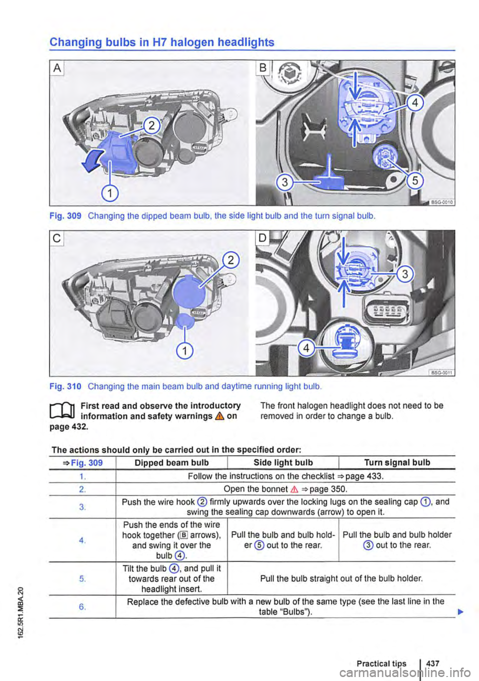 VOLKSWAGEN TRANSPORTER 2015  Owner´s Manual Changing bulbs in H7 halogen headlights 
Fig. 309 Changing the dipped beam bulb, the side light bulb and the turn signal bulb. 
Fig. 310 Changing the main beam bulb and daytime running light bulb. 
l"