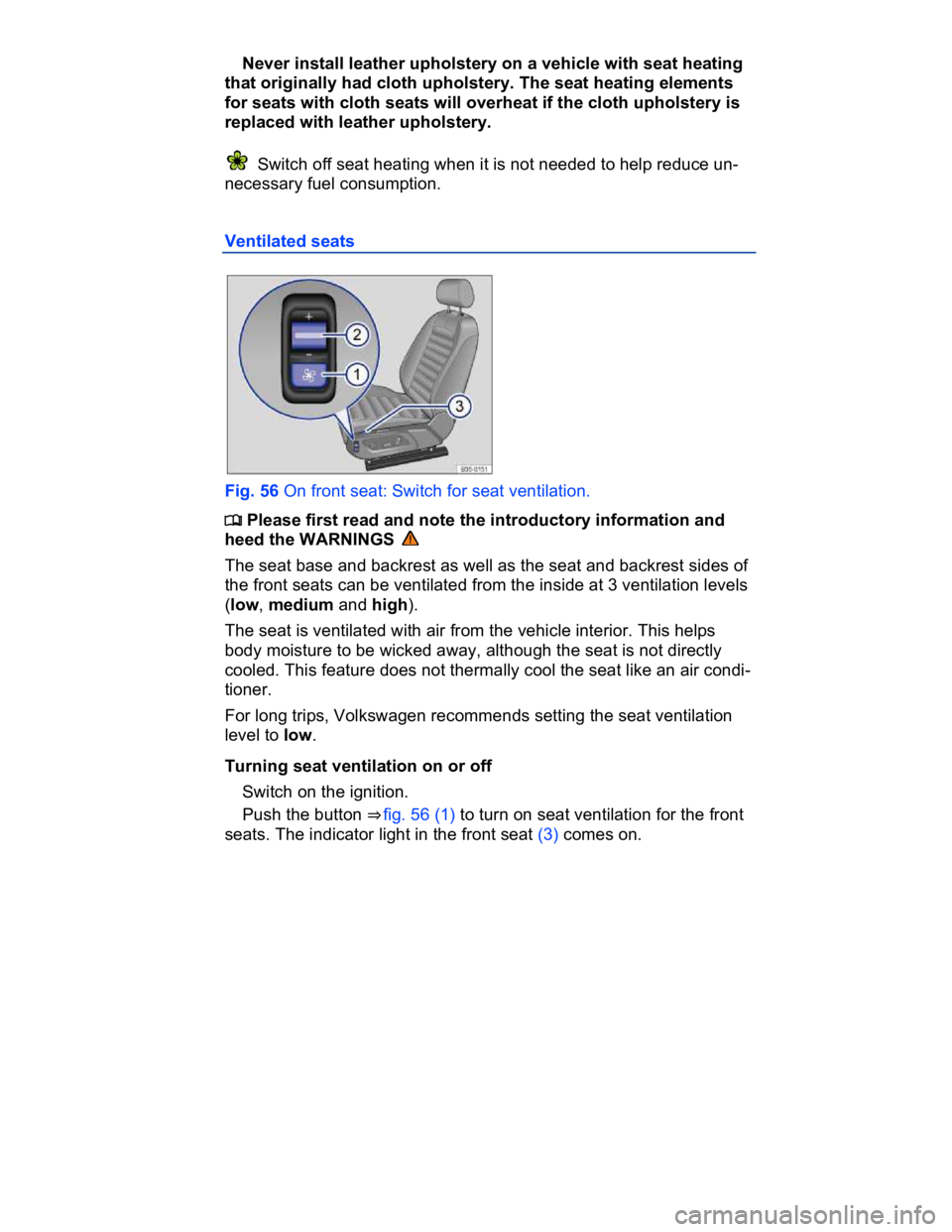 VOLKSWAGEN CC 2015  Owner´s Manual  
� Never install leather upholstery on a vehicle with seat heating 
that originally had cloth upholstery. The seat heating elements 
for seats with cloth seats will overheat if the cloth upholstery i