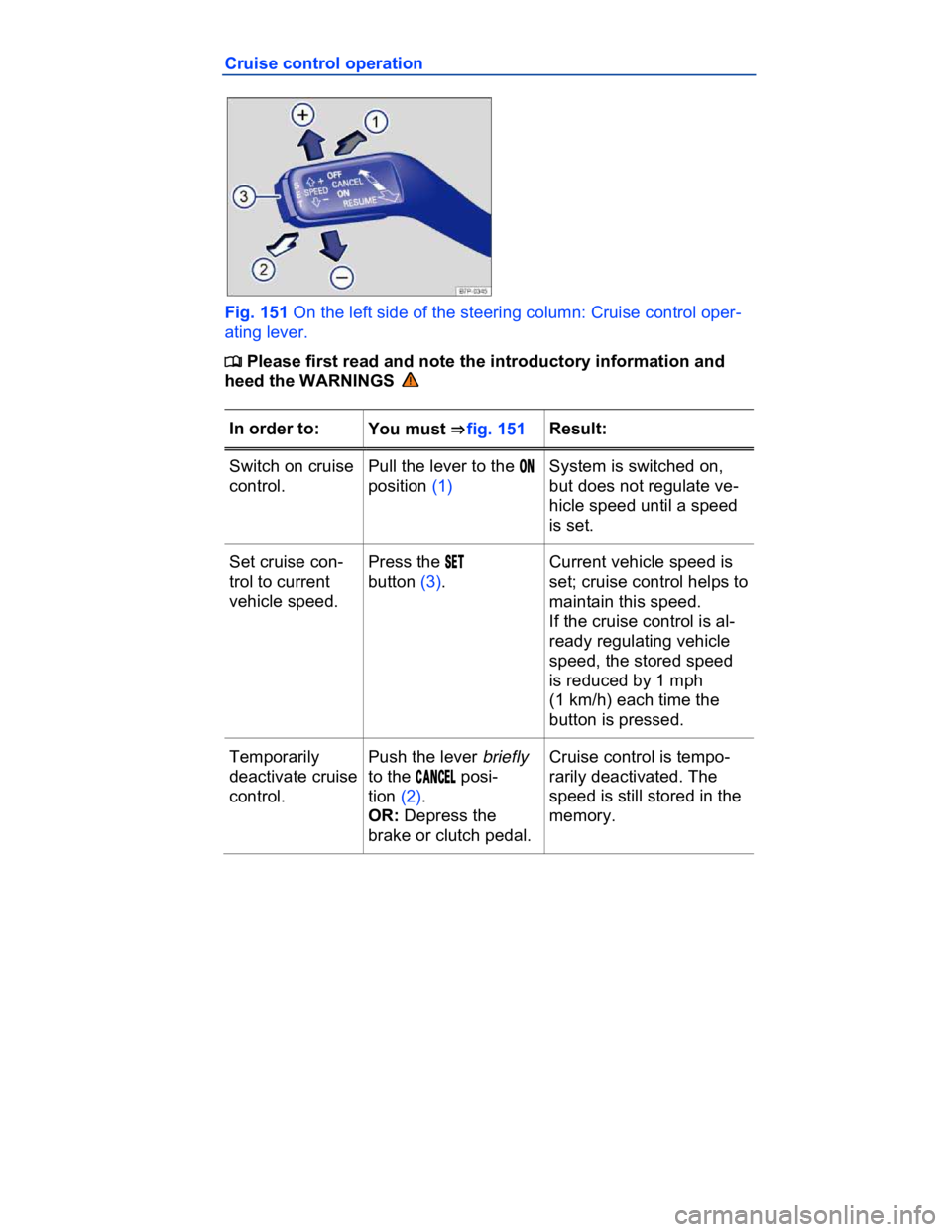 VOLKSWAGEN CC 2015  Owner´s Manual  
Cruise control operation 
 
Fig. 151 On the left side of the steering column: Cruise control oper-
ating lever. 
�