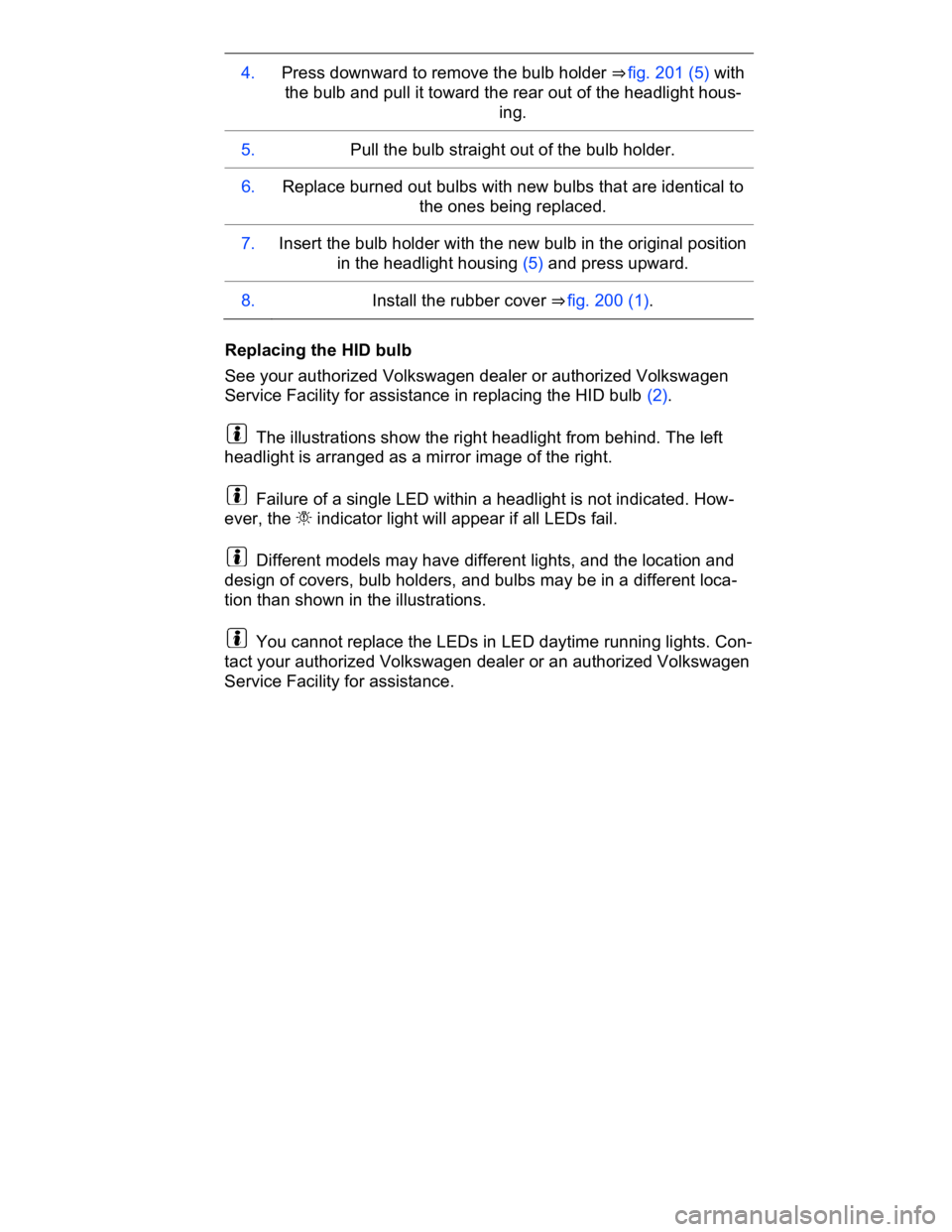VOLKSWAGEN CC 2015  Owner´s Manual  
4.  Press downward to remove the bulb holder ⇒ fig. 201 (5) with 
the bulb and pull it toward the rear out of the headlight hous-
ing.  
5.   Pull the bulb straight out of the bulb holder.  
6. 