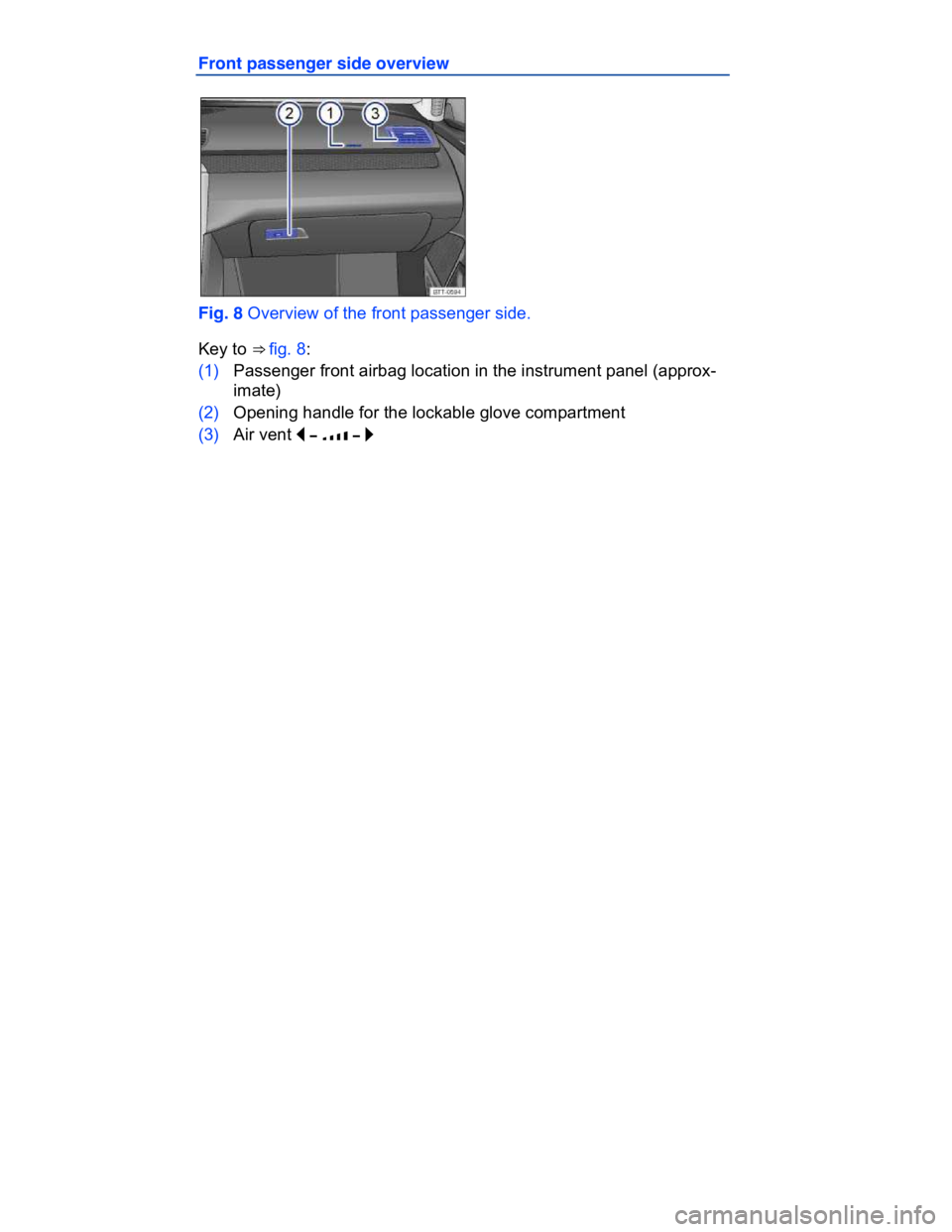 VOLKSWAGEN CC 2015  Owner´s Manual  
Front passenger side overview 
 
Fig. 8 Overview of the front passenger side. 
Key to ⇒ fig. 8: 
(1) Passenger front airbag location in the instrument panel (approx-
imate)  
(2) Opening handle 