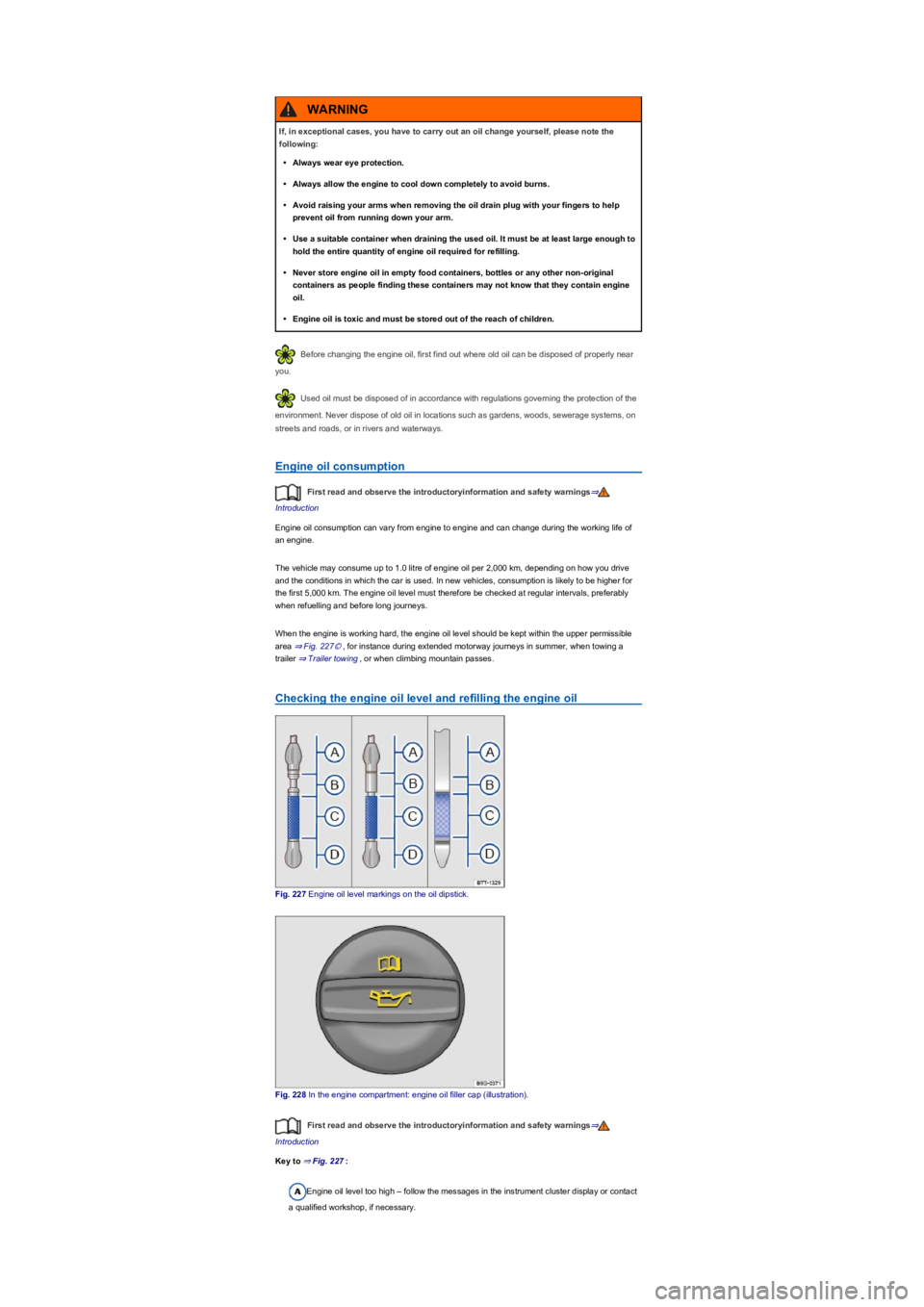 VOLKSWAGEN TIGUAN 2017 Owner´s Manual Before changing the engine oil, first find out where old oil can be disposed of properly near
you.
Used oil must be disposed of in accordance with regulations governing the protection of the
environ VOLKSWAGEN TIGUAN 2017 Owner´s Manual Before changing the engine oil, first find out where old oil can be disposed of properly near
you.
Used oil must be disposed of in accordance with regulations governing the protection of the
environ
