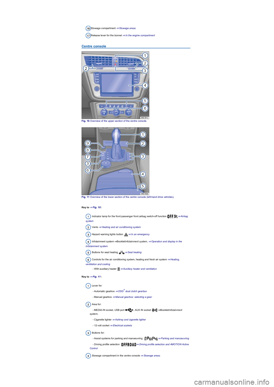 VOLKSWAGEN TIGUAN 2017  Owner´s Manual Stowage compartment ⇒ Stowage areas
Release lever for the bonnet ⇒ In the engine compartment
Centre console
Fig. 10 Overview of the upper section of the centre console.
Fig. 11 Overview of t