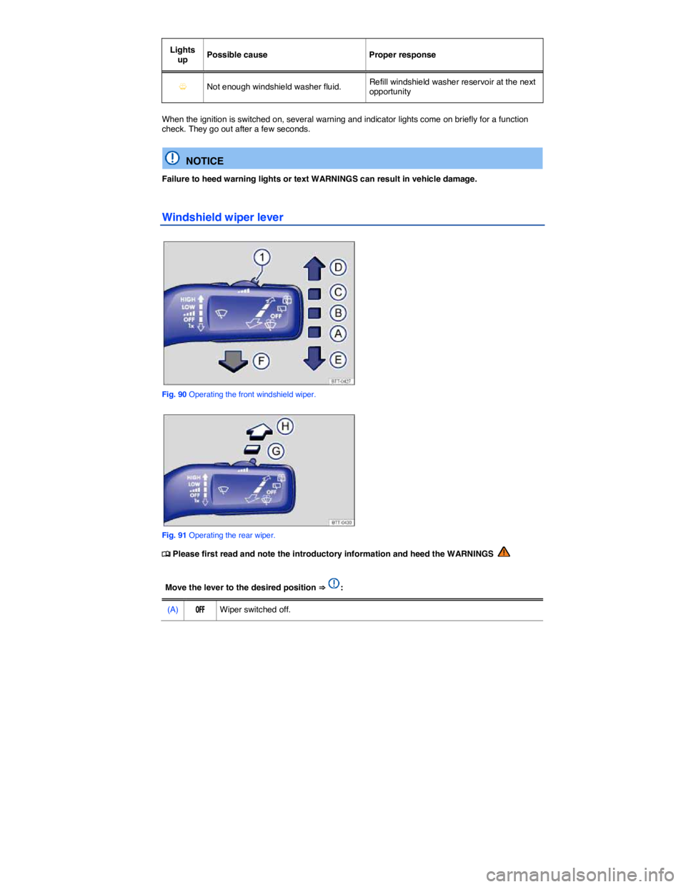 VOLKSWAGEN TIGUAN 2015  Owner´s Manual  
Lights up  Possible cause   Proper response  
�Y  Not enough windshield washer fluid.  Refill windshield washer reservoir at the next opportunity  
 
When the ignition is switched on, several warnin