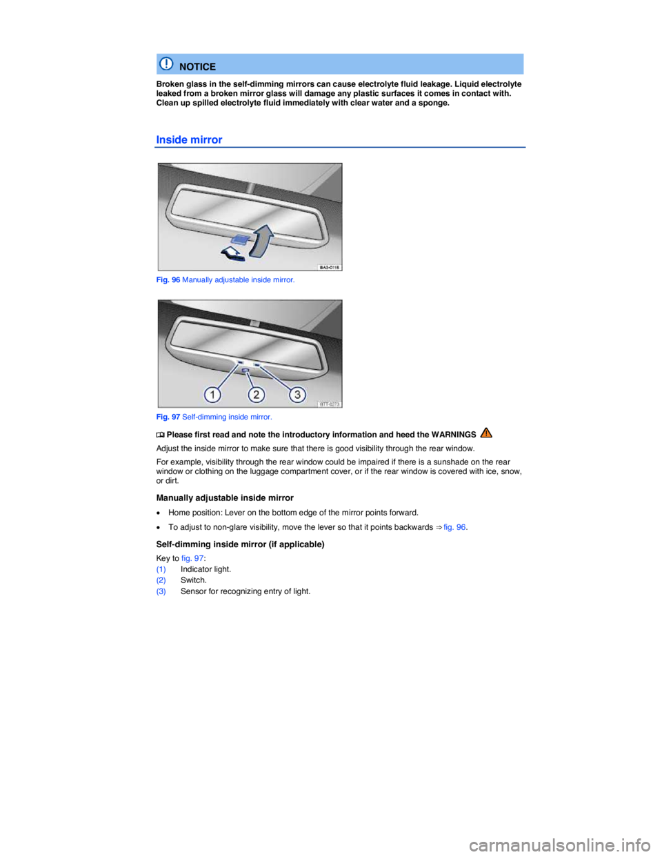 VOLKSWAGEN TIGUAN 2015  Owner´s Manual  
 
  NOTICE 
Broken glass in the self-dimming mirrors can cause electrolyte fluid leakage. Liquid electrolyte leaked from a broken mirror glass will damage any plastic surfaces it comes in contact wi