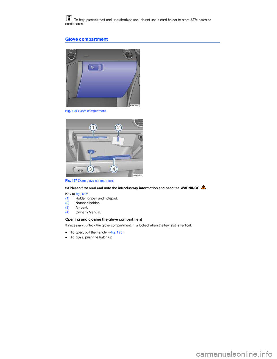 VOLKSWAGEN TIGUAN 2015  Owner´s Manual  
  To help prevent theft and unauthorized use, do not use a card holder to store ATM cards or credit cards. 
Glove compartment 
 
Fig. 126 Glove compartment. 
 
Fig. 127 Open glove compartment. 
�