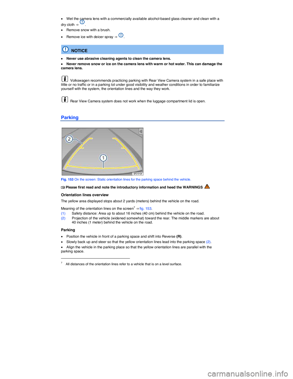 VOLKSWAGEN TIGUAN 2015  Owner´s Manual  
�x Wet the camera lens with a commercially available alcohol-based glass cleaner and clean with a 
dry cloth ⇒ . 
�x Remove snow with a brush. 
�x Remove ice with deicer spray ⇒ . 
  NOTICE 