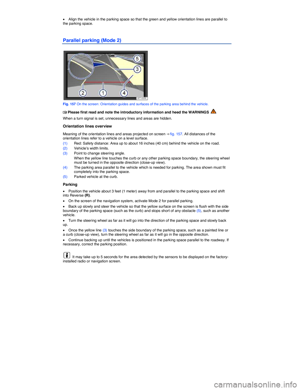 VOLKSWAGEN TIGUAN 2015  Owner´s Manual  
�x Align the vehicle in the parking space so that the green and yellow orientation lines are parallel to the parking space. 
Parallel parking (Mode 2) 
 
Fig. 157 On the screen: Orientation guides a