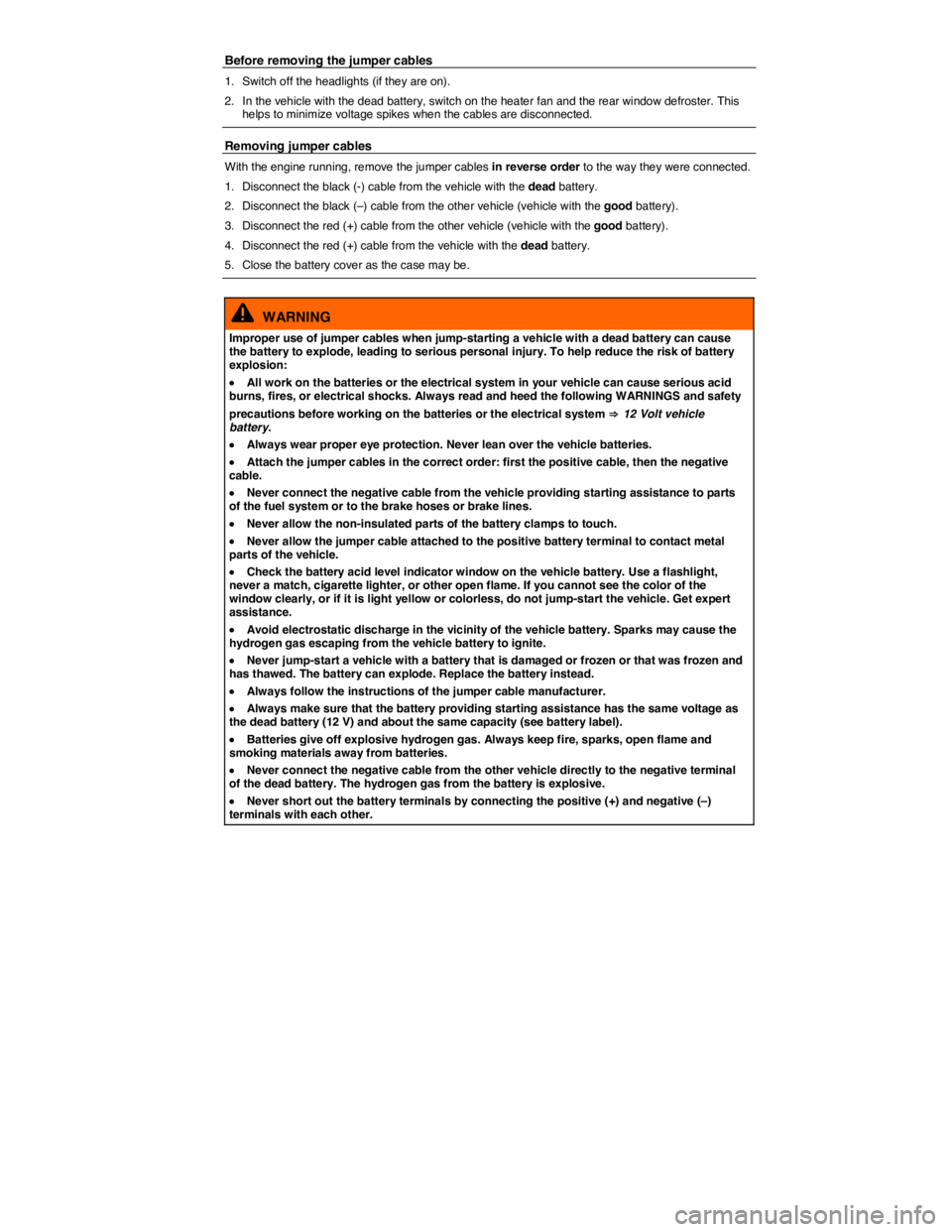 VOLKSWAGEN TIGUAN 2015  Owner´s Manual  
Before removing the jumper cables 
1.  Switch off the headlights (if they are on). 
2.  In the vehicle with the dead battery, switch on the heater fan and the rear window defroster. This helps to mi