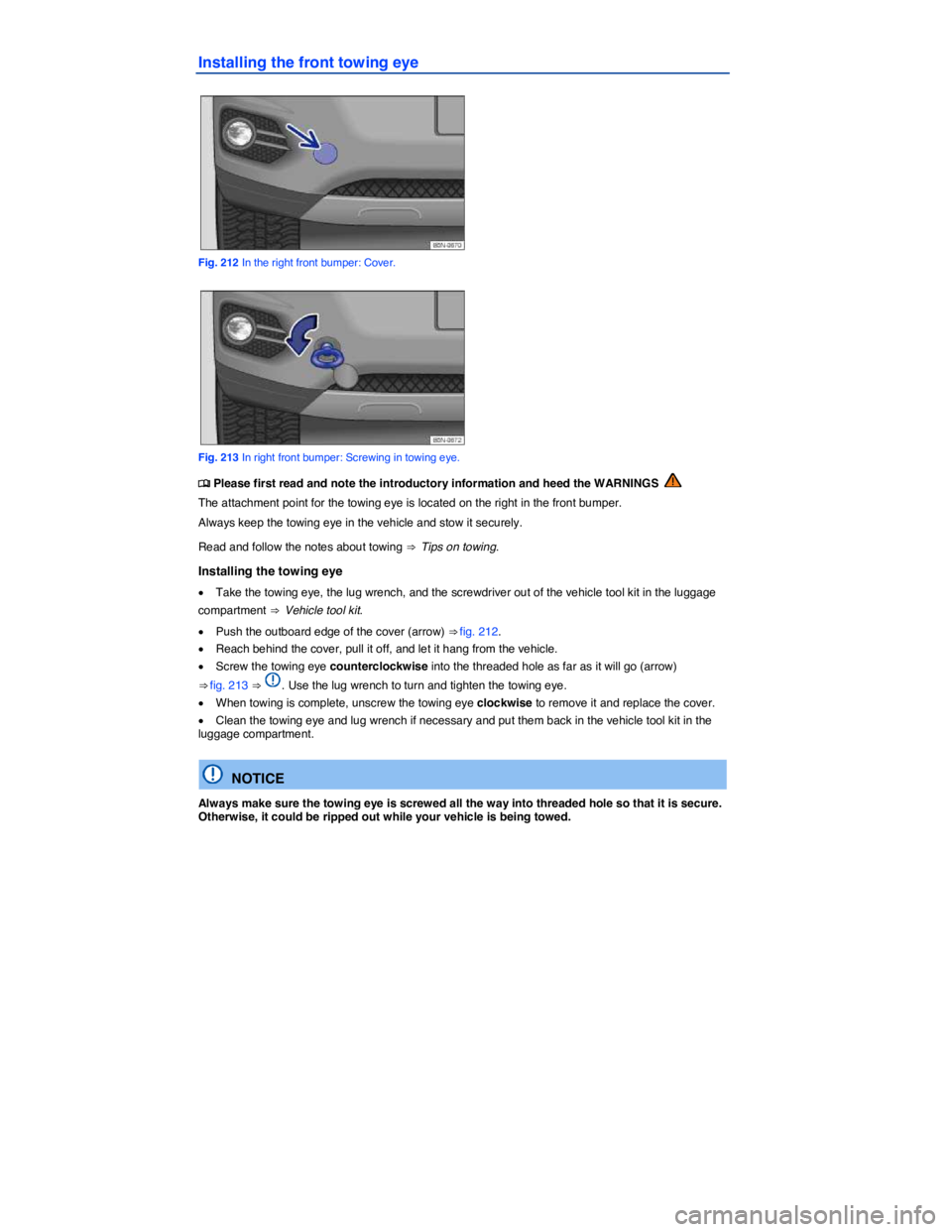 VOLKSWAGEN TIGUAN 2015  Owner´s Manual  
Installing the front towing eye 
 
Fig. 212 In the right front bumper: Cover. 
 
Fig. 213 In right front bumper: Screwing in towing eye. 
�