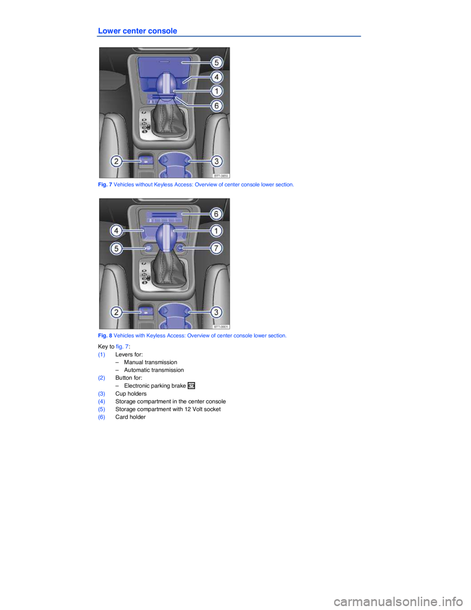 VOLKSWAGEN TIGUAN 2015  Owner´s Manual  
Lower center console 
 
Fig. 7 Vehicles without Keyless Access: Overview of center console lower section. 
 
Fig. 8 Vehicles with Keyless Access: Overview of center console lower section. 
Key to fi