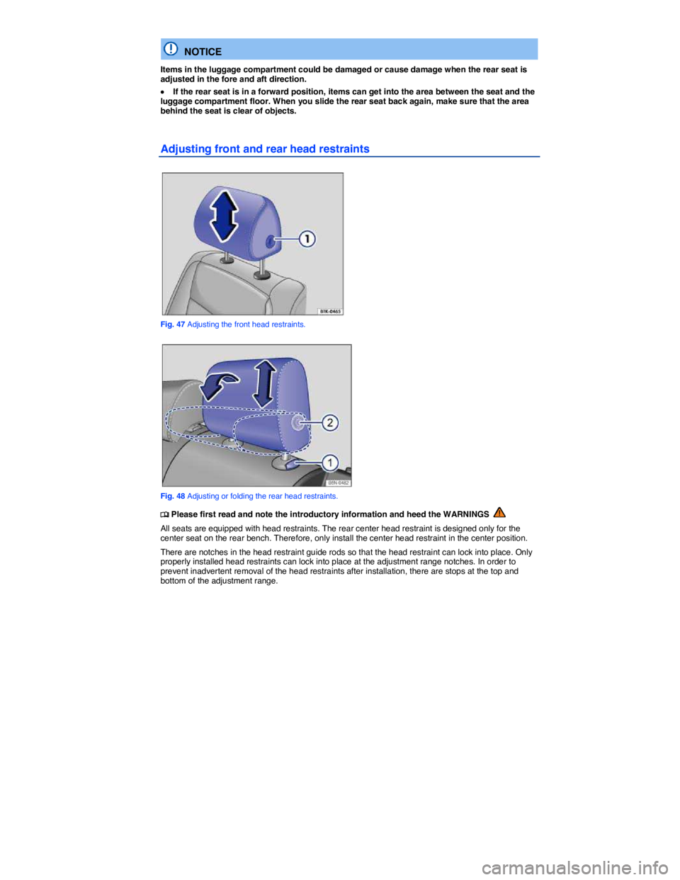 VOLKSWAGEN TIGUAN 2015  Owner´s Manual  
  NOTICE 
Items in the luggage compartment could be damaged or cause damage when the rear seat is adjusted in the fore and aft direction. 
�x If the rear seat is in a forward position, items can get