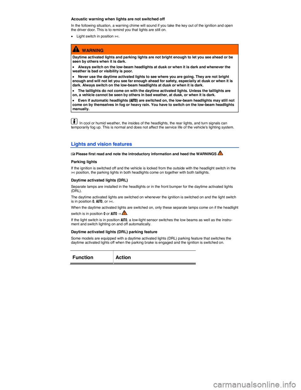 VOLKSWAGEN E-GOLF 2019  Owners Manual  
Acoustic warning when lights are not switched off 
In the following situation, a warning chime will sound if you take the key out of the ignition and open the driver door. This is to remind you that