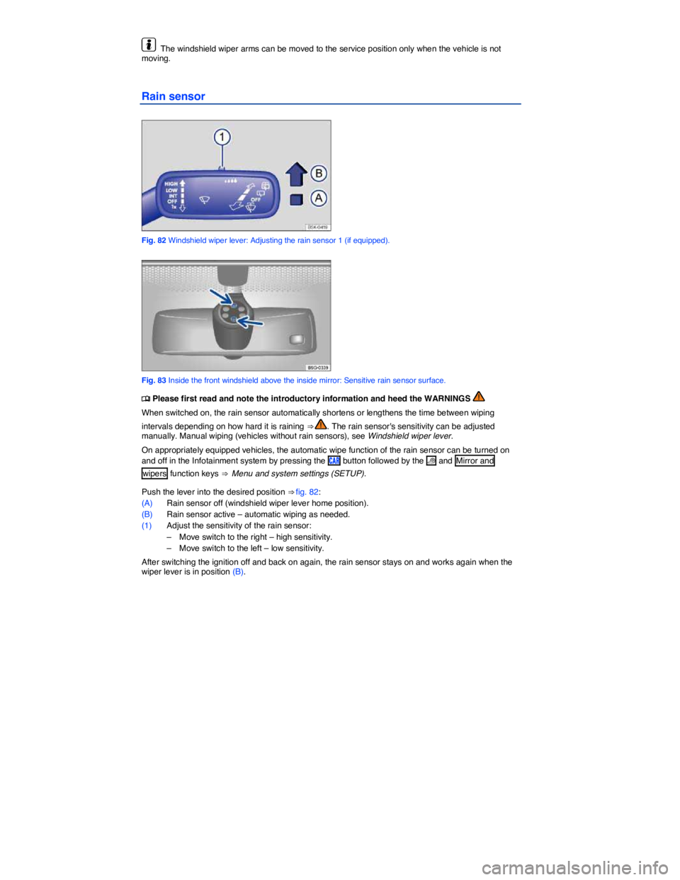 VOLKSWAGEN E-GOLF 2019  Owners Manual  
  The windshield wiper arms can be moved to the service position only when the vehicle is not moving. 
Rain sensor 
 
Fig. 82 Windshield wiper lever: Adjusting the rain sensor 1 (if equipped). 
 
Fi