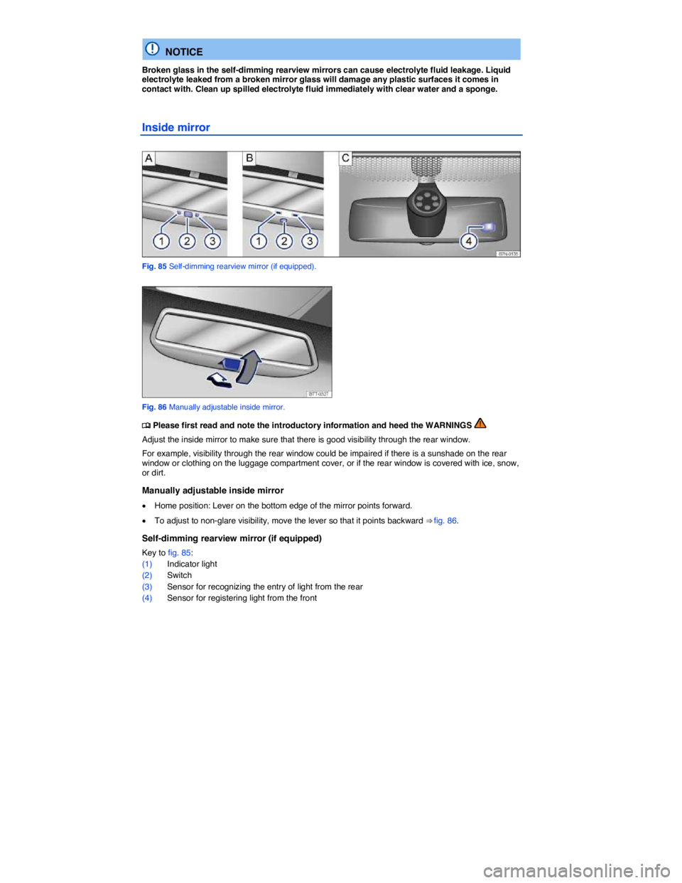 VOLKSWAGEN E-GOLF 2019  Owners Manual  
  NOTICE 
Broken glass in the self-dimming rearview mirrors can cause electrolyte fluid leakage. Liquid electrolyte leaked from a broken mirror glass will damage any plastic surfaces it comes in con