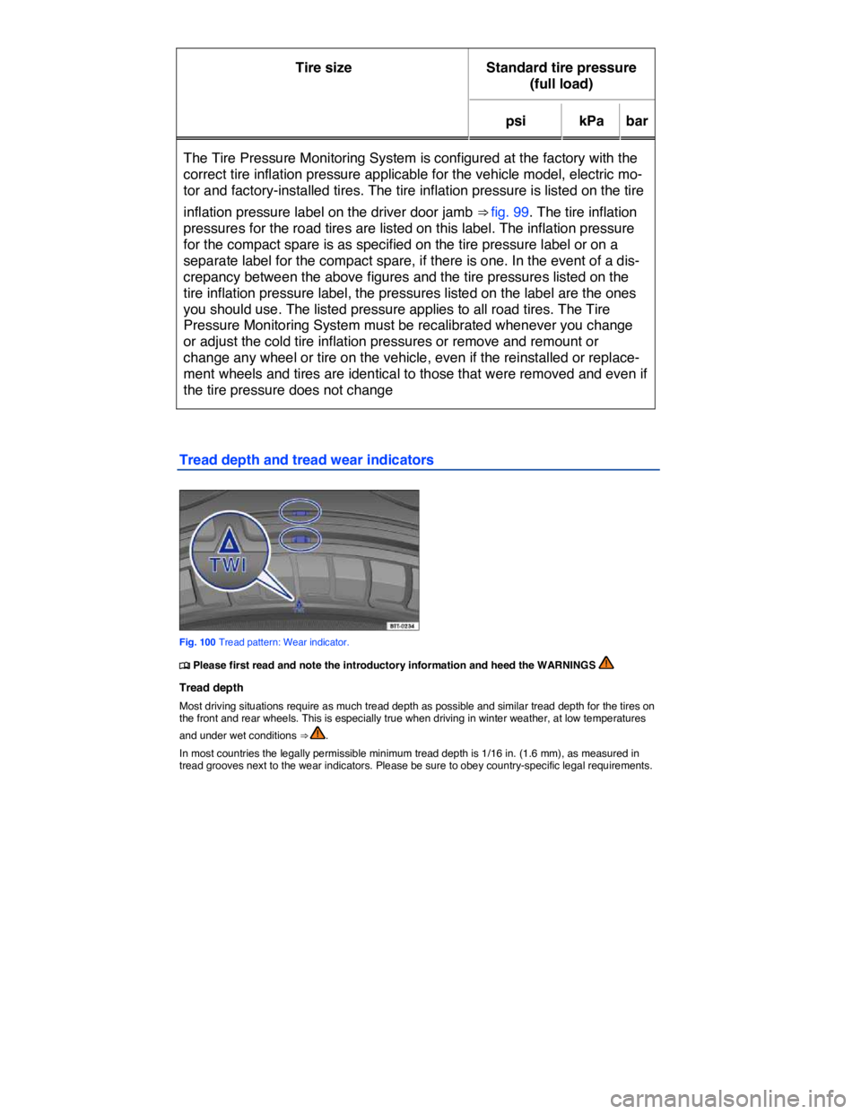 VOLKSWAGEN E-GOLF 2019  Owners Manual  
Tire size   Standard tire pressure 
(full load)  
psi   kPa   bar  
The Tire Pressure Monitoring System is configured at the factory with the 
correct tire inflation pressure applicable for the vehi