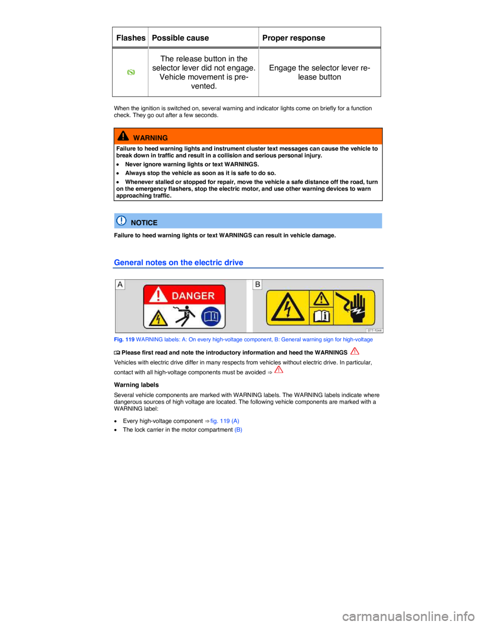 VOLKSWAGEN E-GOLF 2019  Owners Manual  
Flashes   Possible cause   Proper response  
�K  
The release button in the 
selector lever did not engage. 
Vehicle movement is pre-
vented.  
Engage the selector lever re-
lease button  
 
When th