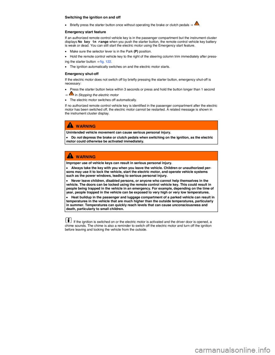 VOLKSWAGEN E-GOLF 2019  Owners Manual  
Switching the ignition on and off 
�x Briefly press the starter button once without operating the brake or clutch pedals ⇒ . 
Emergency start feature 
If an authorized remote control vehicle key